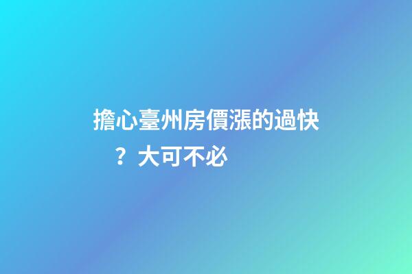 擔心臺州房價漲的過快？大可不必......